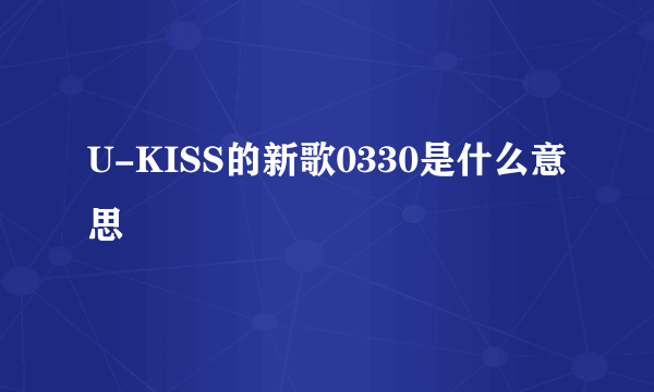 U-KISS的新歌0330是什么意思