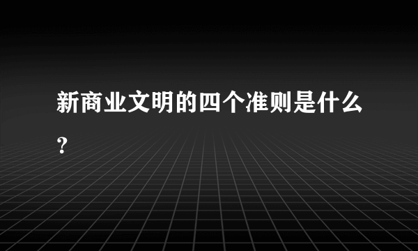 新商业文明的四个准则是什么？