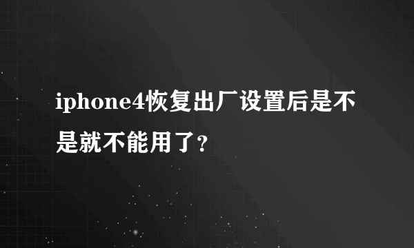 iphone4恢复出厂设置后是不是就不能用了？