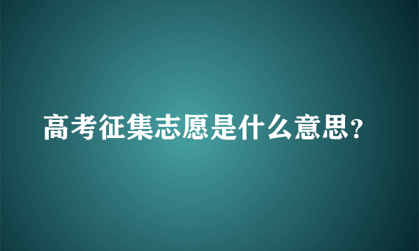 高考征集志愿是什么意思？