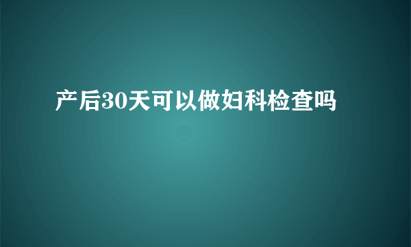 产后30天可以做妇科检查吗