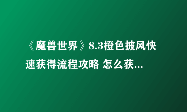 《魔兽世界》8.3橙色披风快速获得流程攻略 怎么获得橙色披风