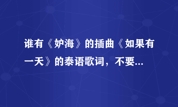 谁有《妒海》的插曲《如果有一天》的泰语歌词，不要...