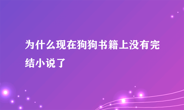 为什么现在狗狗书籍上没有完结小说了