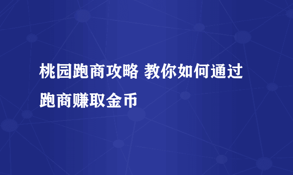 桃园跑商攻略 教你如何通过跑商赚取金币