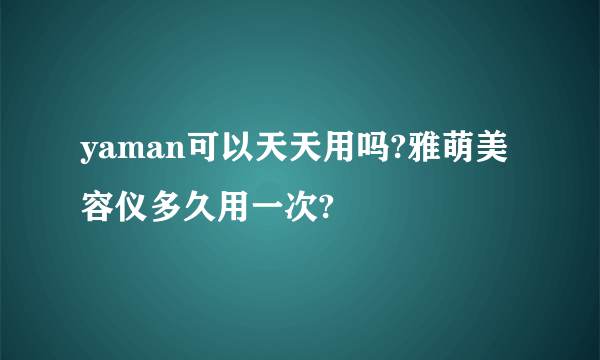 yaman可以天天用吗?雅萌美容仪多久用一次?