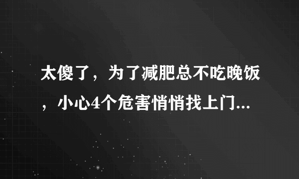 太傻了，为了减肥总不吃晚饭，小心4个危害悄悄找上门，别不当回事