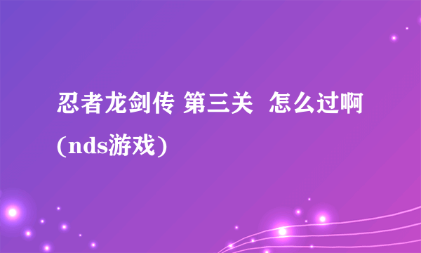 忍者龙剑传 第三关  怎么过啊(nds游戏)