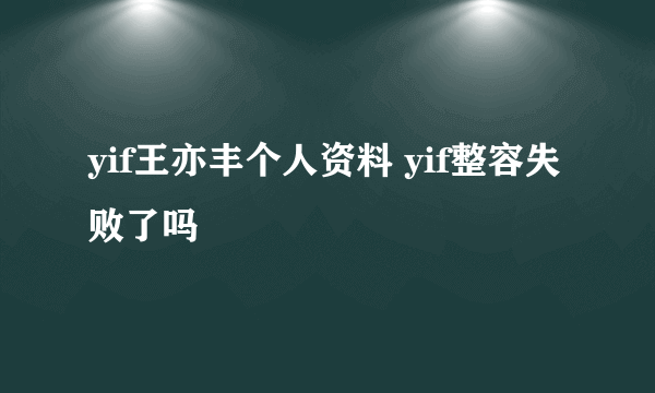 yif王亦丰个人资料 yif整容失败了吗