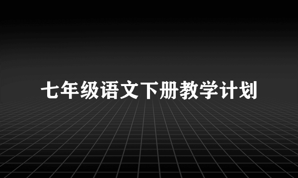 七年级语文下册教学计划