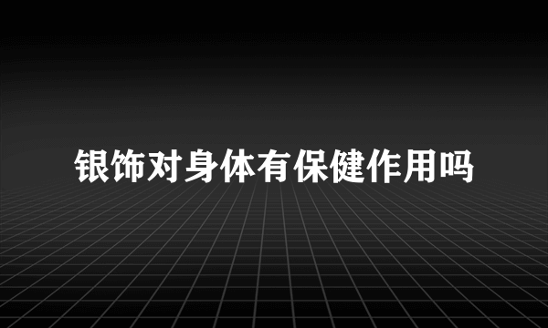 银饰对身体有保健作用吗