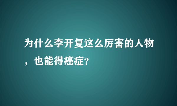 为什么李开复这么厉害的人物，也能得癌症？