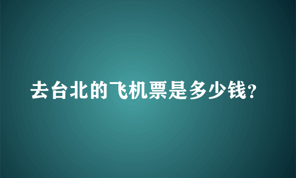 去台北的飞机票是多少钱？