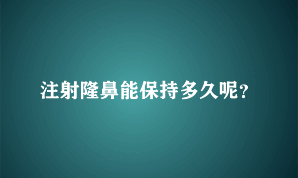 注射隆鼻能保持多久呢？