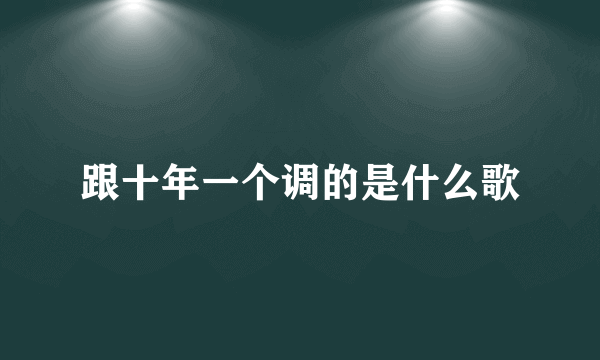 跟十年一个调的是什么歌