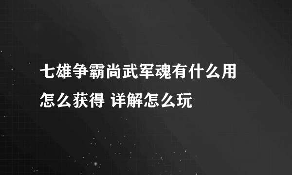 七雄争霸尚武军魂有什么用 怎么获得 详解怎么玩