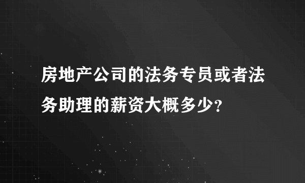 房地产公司的法务专员或者法务助理的薪资大概多少？