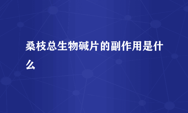 桑枝总生物碱片的副作用是什么