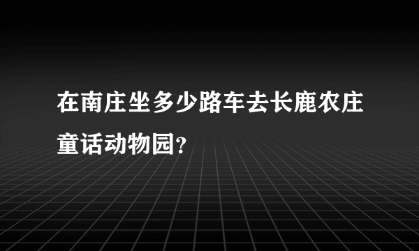 在南庄坐多少路车去长鹿农庄童话动物园？