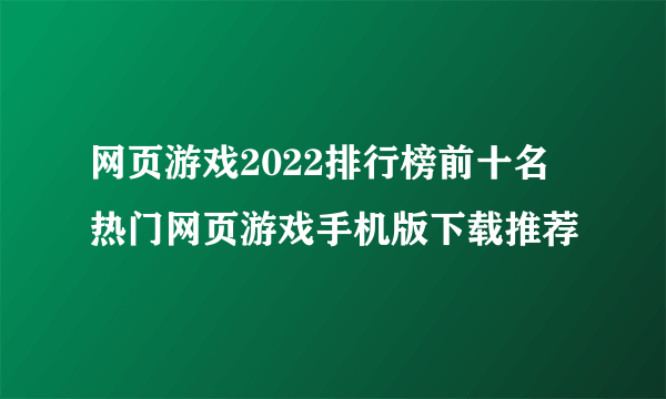 网页游戏2022排行榜前十名 热门网页游戏手机版下载推荐