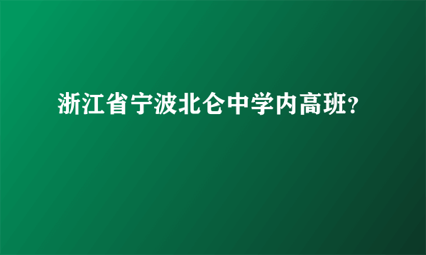 浙江省宁波北仑中学内高班？