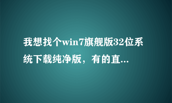 我想找个win7旗舰版32位系统下载纯净版，有的直接给地址吧。