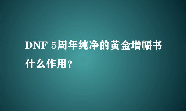 DNF 5周年纯净的黄金增幅书什么作用？