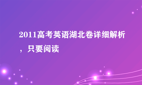 2011高考英语湖北卷详细解析，只要阅读