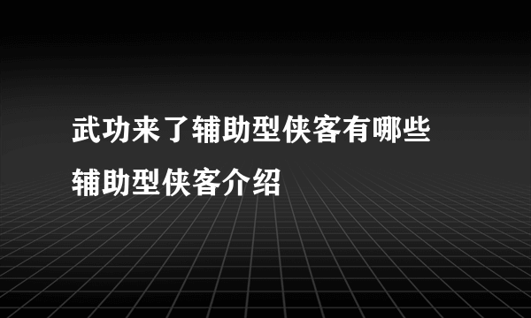 武功来了辅助型侠客有哪些 辅助型侠客介绍