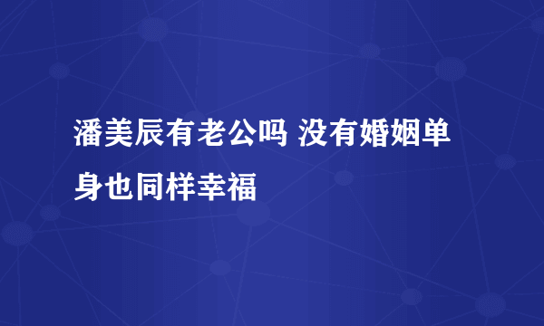 潘美辰有老公吗 没有婚姻单身也同样幸福