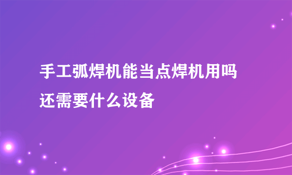 手工弧焊机能当点焊机用吗 还需要什么设备