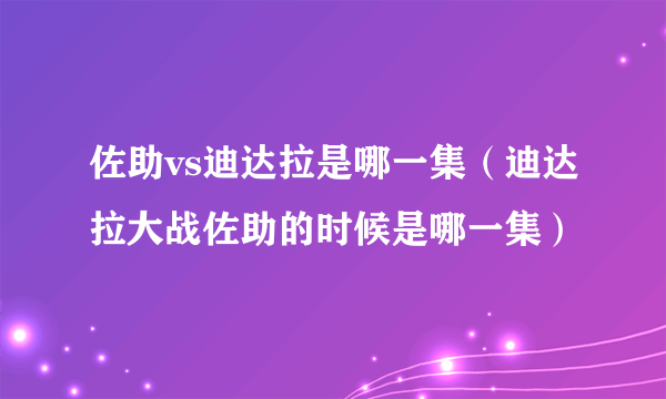 佐助vs迪达拉是哪一集（迪达拉大战佐助的时候是哪一集）