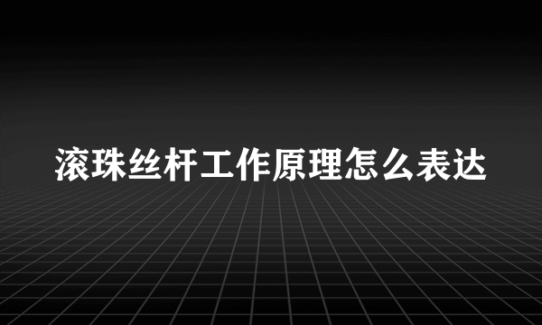 滚珠丝杆工作原理怎么表达