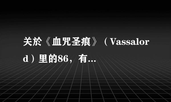 关於《血咒圣痕》（Vassalord）里的86，有人有他的详细设定吗？