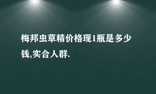 梅邦虫草精价格现1瓶是多少钱,实合人群.