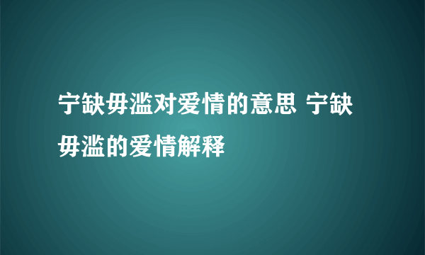 宁缺毋滥对爱情的意思 宁缺毋滥的爱情解释