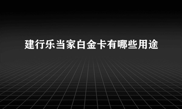 建行乐当家白金卡有哪些用途