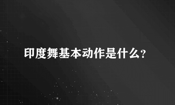 印度舞基本动作是什么？