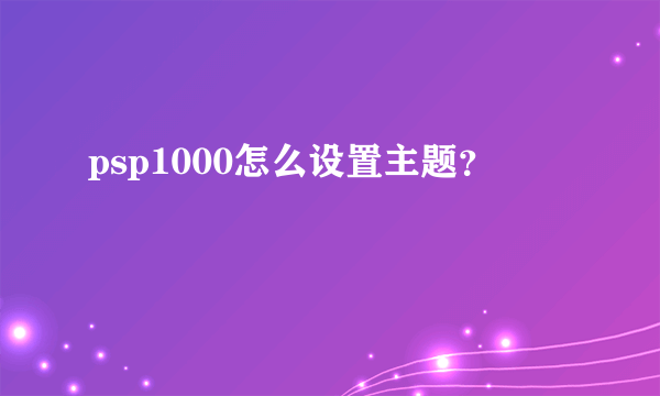 psp1000怎么设置主题？