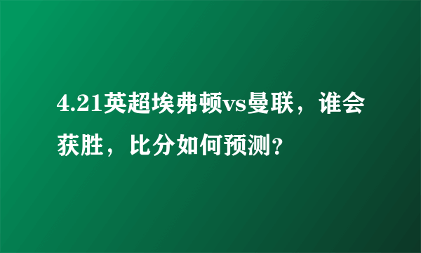 4.21英超埃弗顿vs曼联，谁会获胜，比分如何预测？