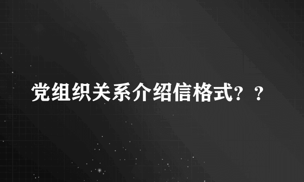 党组织关系介绍信格式？？