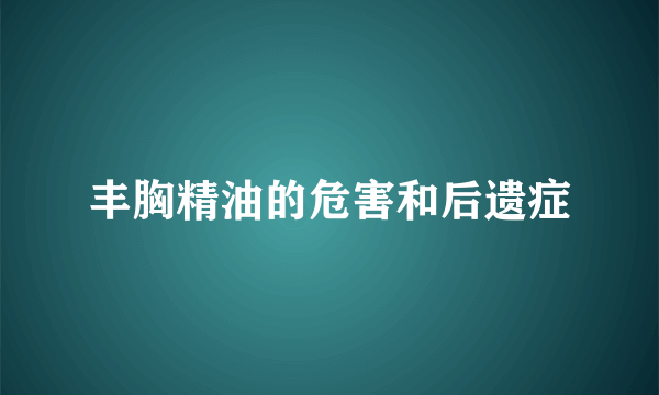 丰胸精油的危害和后遗症