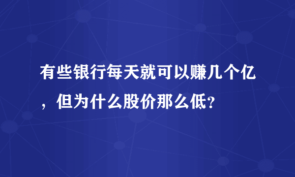 有些银行每天就可以赚几个亿，但为什么股价那么低？