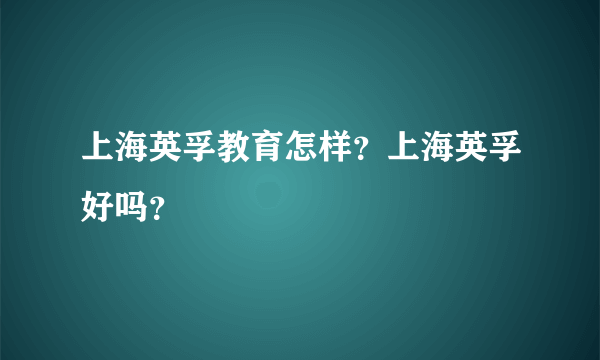 上海英孚教育怎样？上海英孚好吗？