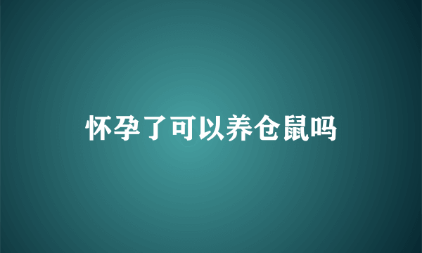 怀孕了可以养仓鼠吗