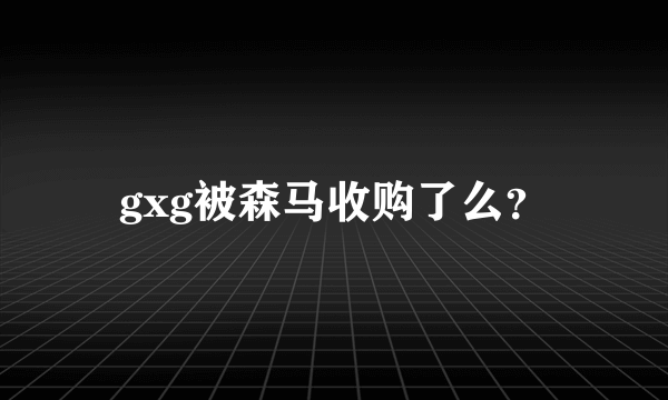 gxg被森马收购了么？