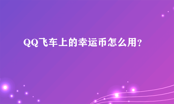 QQ飞车上的幸运币怎么用？