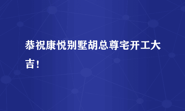 恭祝康悦别墅胡总尊宅开工大吉！