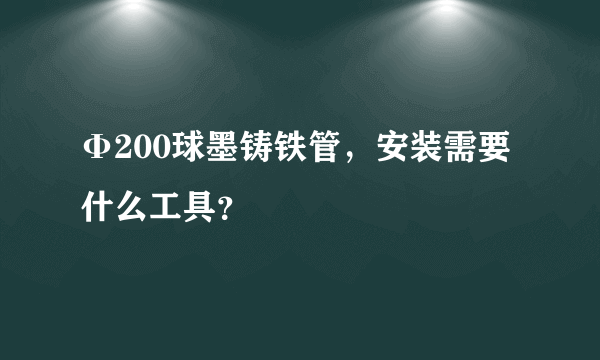 Φ200球墨铸铁管，安装需要什么工具？