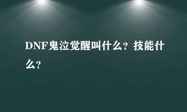 DNF鬼泣觉醒叫什么？技能什么？